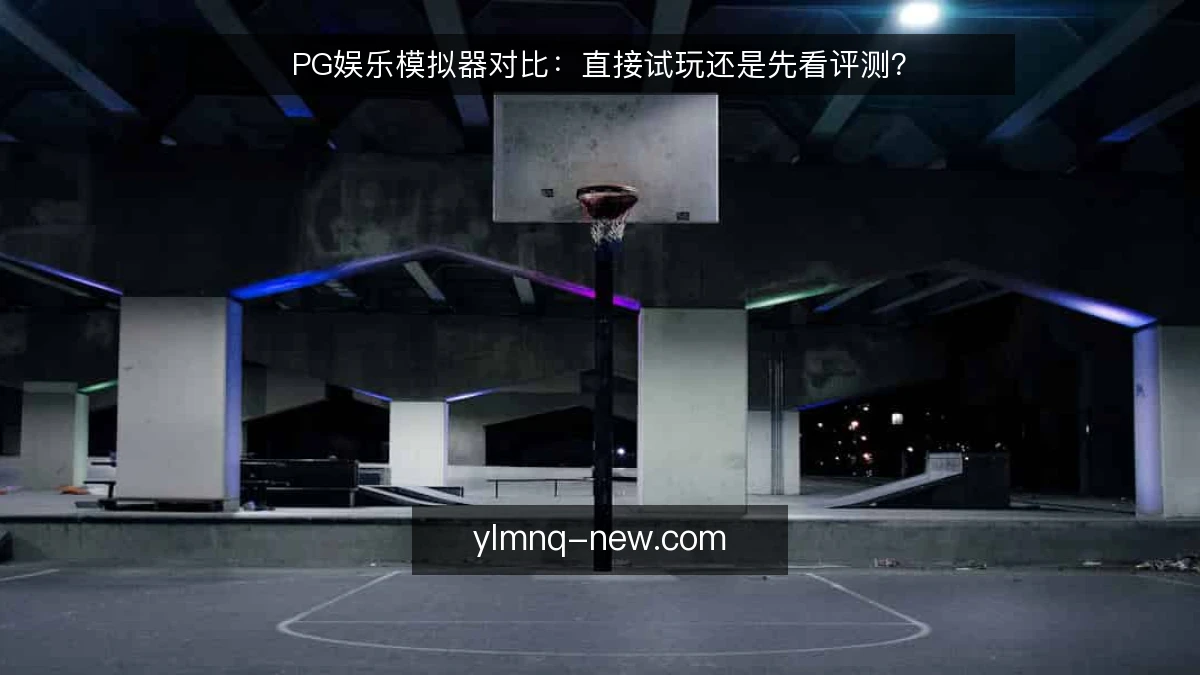 PG娱乐模拟器对比:直接试玩还是先看评测?