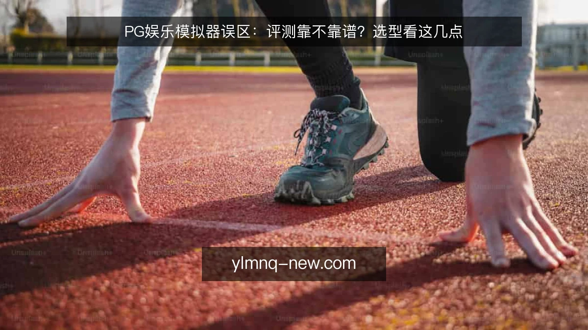 PG娱乐模拟器误区:评测靠不靠谱?选型看这几点