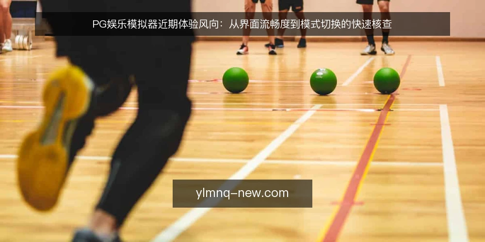 PG娱乐模拟器近期体验风向:从界面流畅度到模式切换的快速核查 — 近期体验风向:模拟器选择不再只看画面 配图