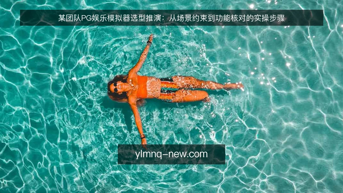 某团队PG娱乐模拟器选型推演：从场景约束到功能核对的实操步骤