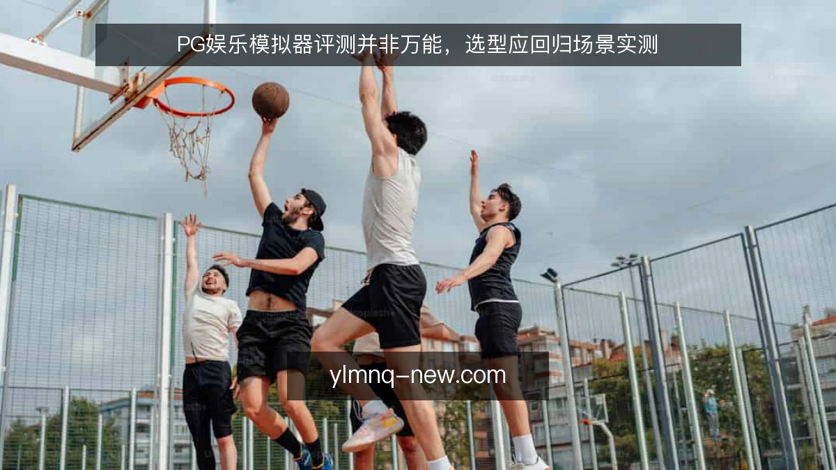 PG娱乐模拟器评测并非万能,选型应回归场景实测