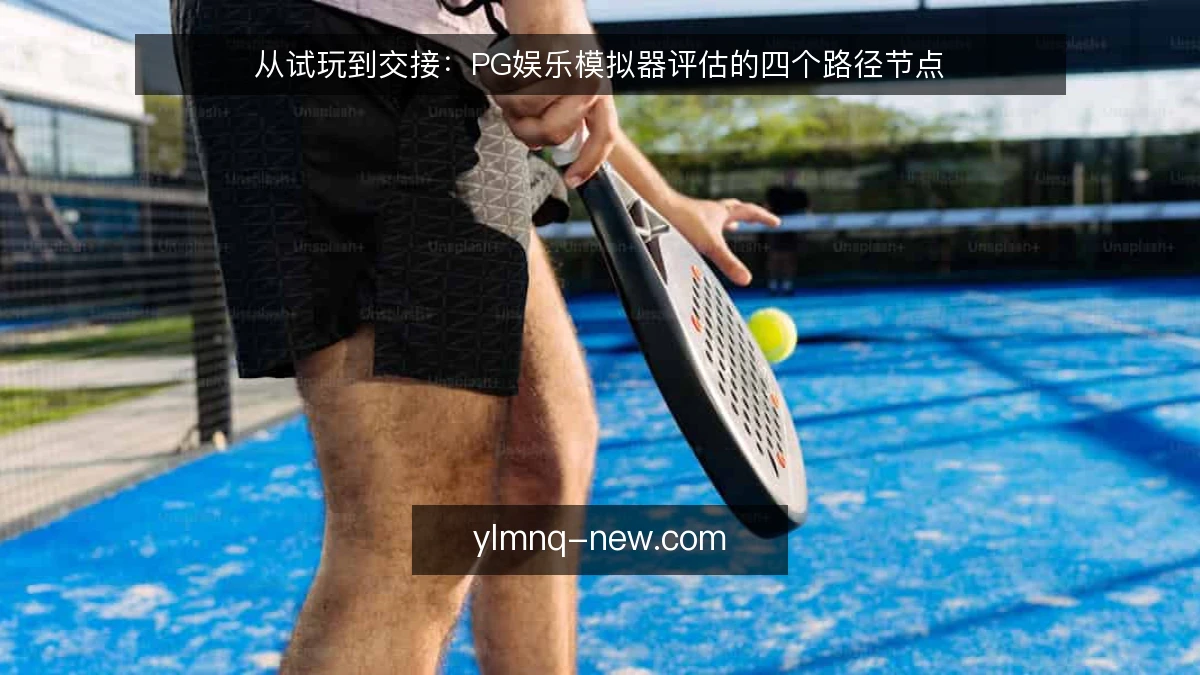 从试玩到交接:PG娱乐模拟器评估的四个路径节点
