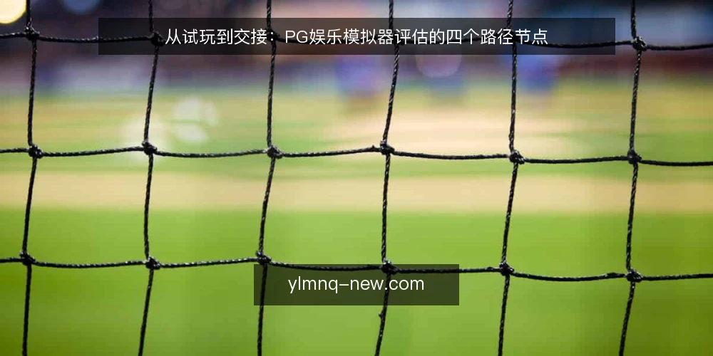 从试玩到交接:PG娱乐模拟器评估的四个路径节点 — 起点:明确模拟器使用的场景边界 配图