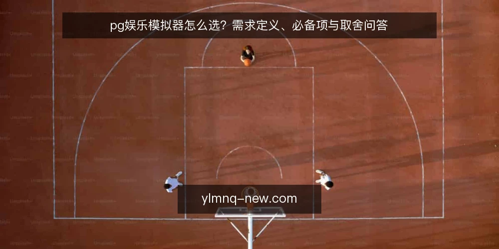 pg娱乐模拟器怎么选?需求定义、必备项与取舍问答 — pg娱乐模拟器要先定义什么需求? 配图