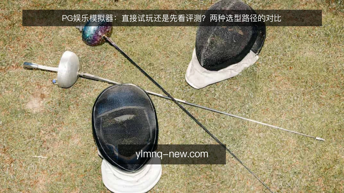 PG娱乐模拟器:直接试玩还是先看评测?两种选型路径的对比