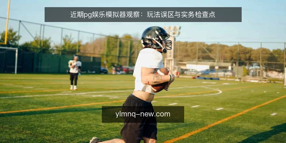 近期pg娱乐模拟器观察:玩法误区与实务检查点 — 当下观察:为什么误区总在重复 配图