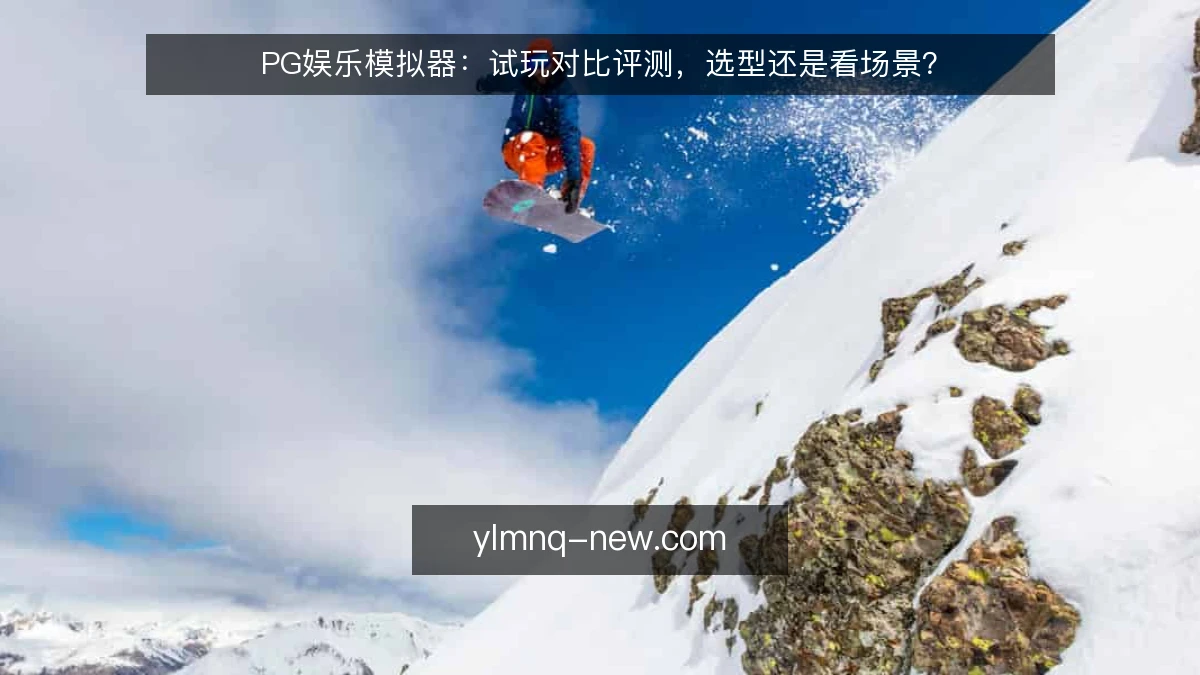 PG娱乐模拟器:试玩对比评测,选型还是看场景?
