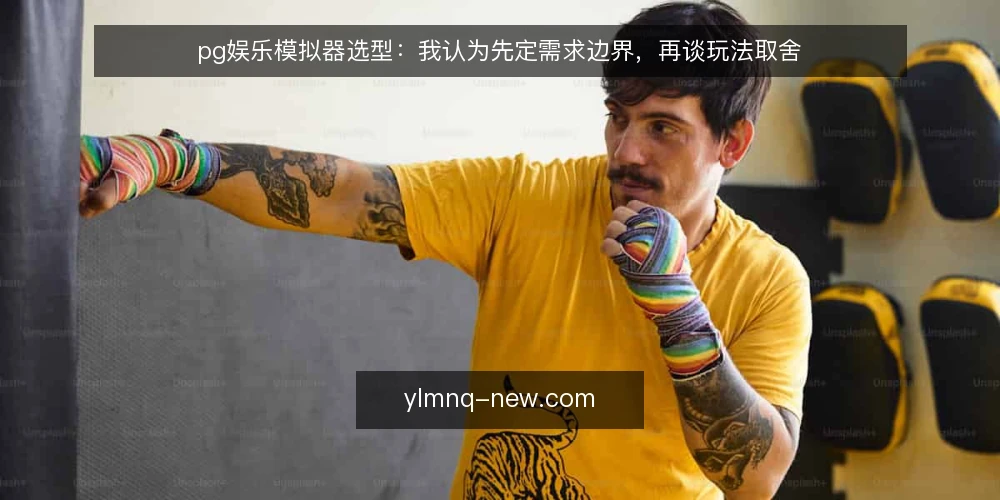 pg娱乐模拟器选型:我认为先定需求边界,再谈玩法取舍 — 先把需求说清楚:你要解决什么问题 配图