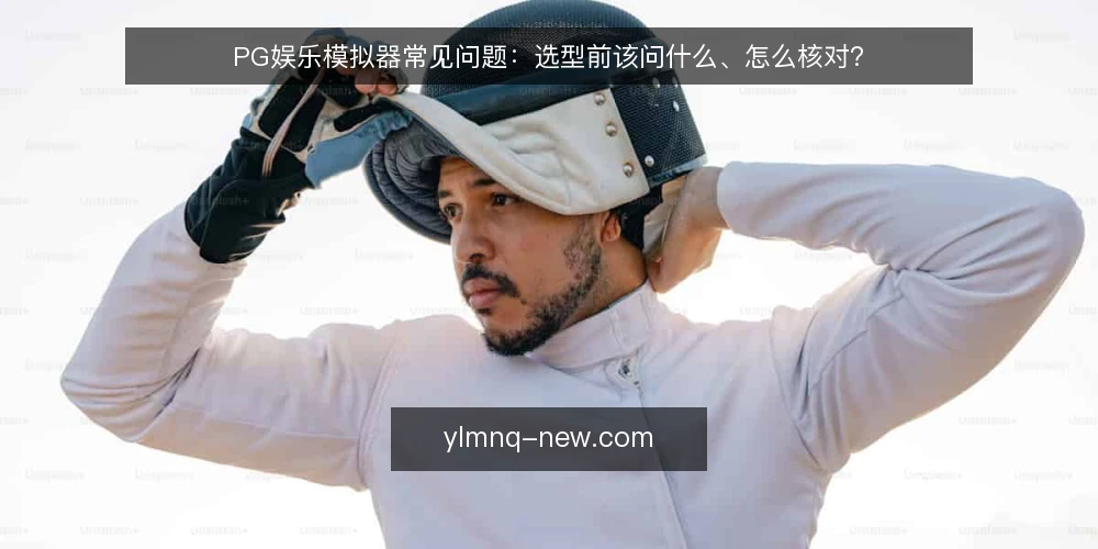 PG娱乐模拟器常见问题:选型前该问什么、怎么核对? — 先明确:PG娱乐模拟器到底解决什么问题? 配图